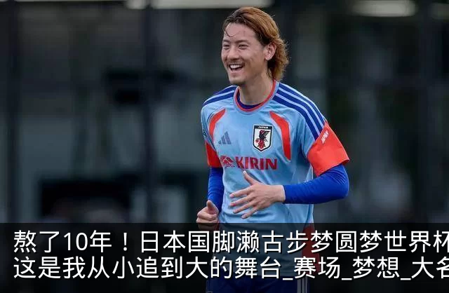 熬了10年！日本国脚濑古步梦圆梦世界杯：这是我从小追到大的舞台_赛场_梦想_大名