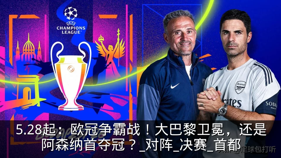 5.28起：欧冠争霸战！大巴黎卫冕，还是阿森纳首夺冠？_对阵_决赛_首都