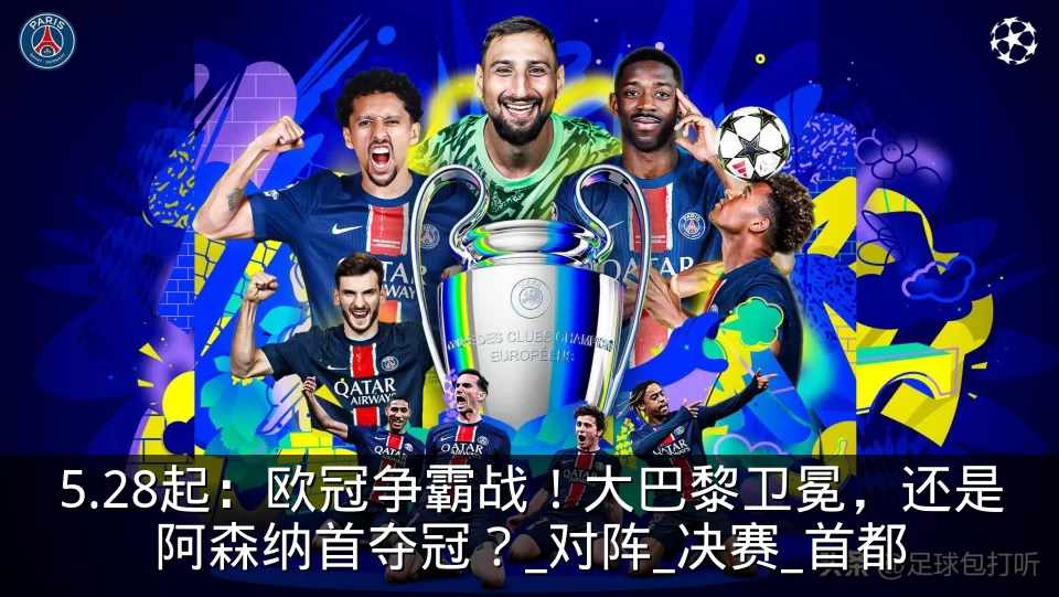 5.28起:欧冠争霸战!大巴黎卫冕,还是阿森纳首夺冠?_对阵_决赛_首都