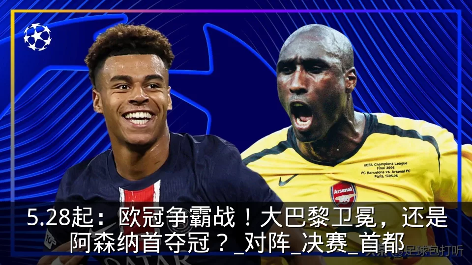 5.28起:欧冠争霸战!大巴黎卫冕,还是阿森纳首夺冠?_对阵_决赛_首都
