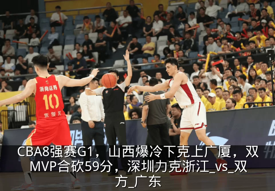 CBA8强赛G1,山西爆冷下克上广厦,双MVP合砍59分,深圳力克浙江_vs_双方_广东