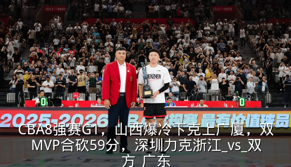 CBA8强赛G1,山西爆冷下克上广厦,双MVP合砍59分,深圳力克浙江_vs_双方_广东