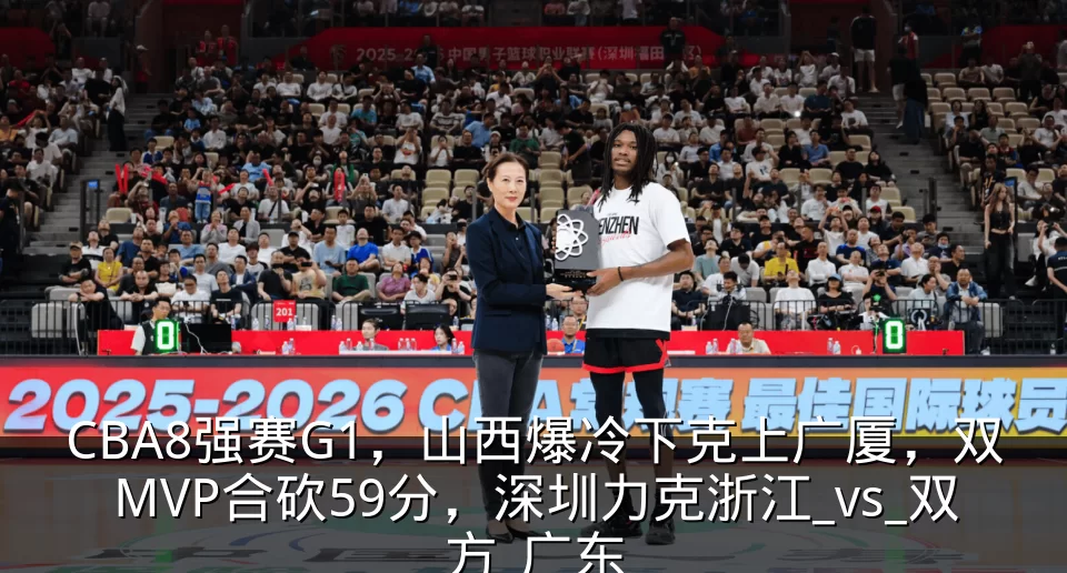 CBA8强赛G1,山西爆冷下克上广厦,双MVP合砍59分,深圳力克浙江_vs_双方_广东