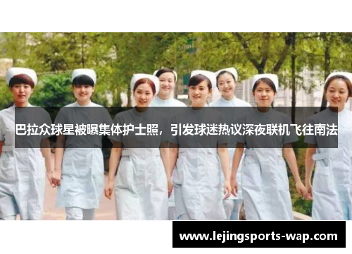巴拉众球星被曝集体护士照，引发球迷热议深夜联机飞往南法