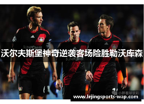 沃尔夫斯堡神奇逆袭客场险胜勒沃库森